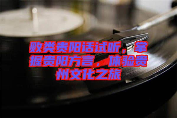 敗類貴陽話試聽,掌握貴陽方言,體驗貴州文化之旅