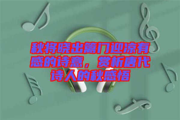 秋將曉出籬門迎涼有感的詩意,賞析唐代詩人的秋感悟