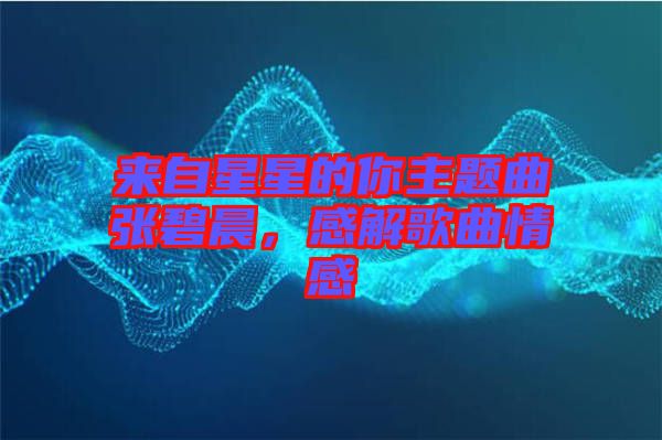 來自星星的你主題曲張碧晨,感解歌曲情感