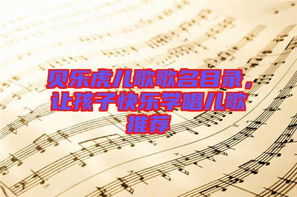 貝樂虎兒歌歌名目錄，讓孩子快樂學唱兒歌推薦