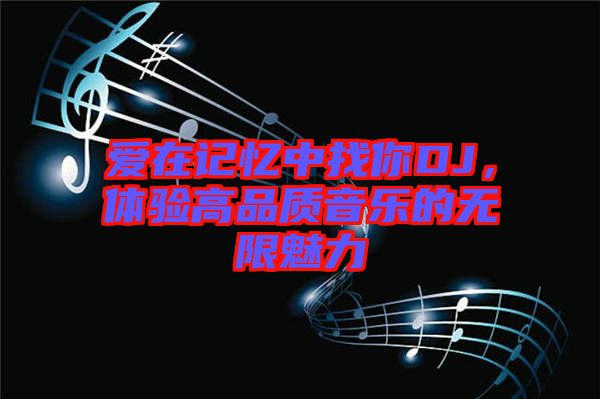 愛在記憶中找你DJ，體驗高品質(zhì)音樂的無限魅力