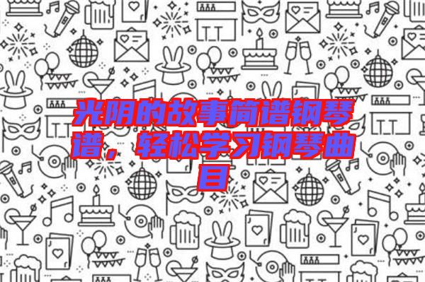 光陰的故事簡(jiǎn)譜鋼琴譜,輕松學(xué)習(xí)鋼琴曲目