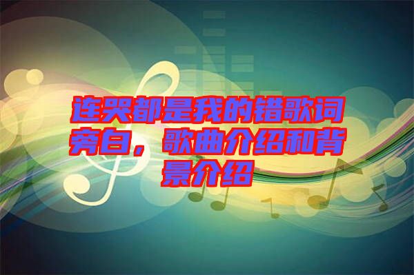 連哭都是我的錯(cuò)歌詞旁白,歌曲介紹和背景介紹