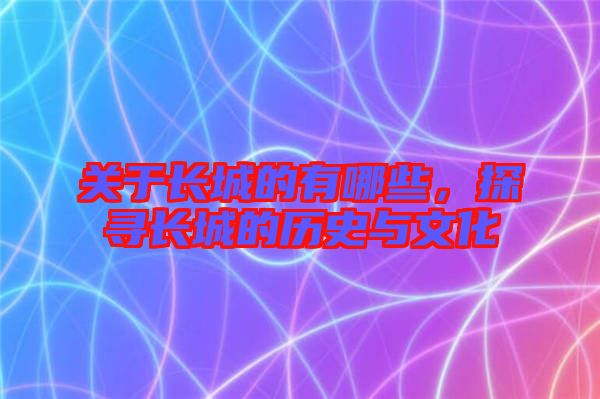 關(guān)于長城的有哪些,探尋長城的歷史與文化