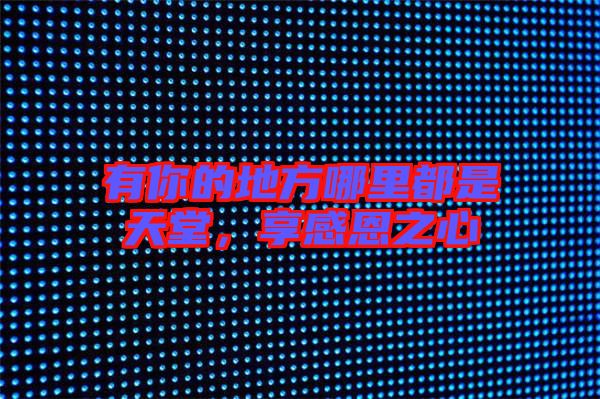 有你的地方哪里都是天堂,享感恩之心