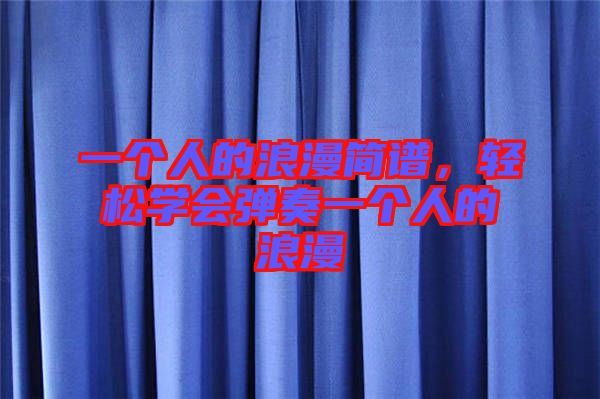 一個人的浪漫簡譜,輕松學會彈奏一個人的浪漫