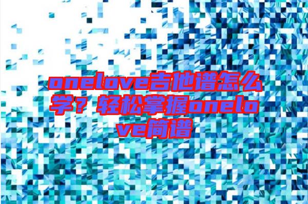 onelove吉他譜怎么學?輕松掌握onelove簡譜