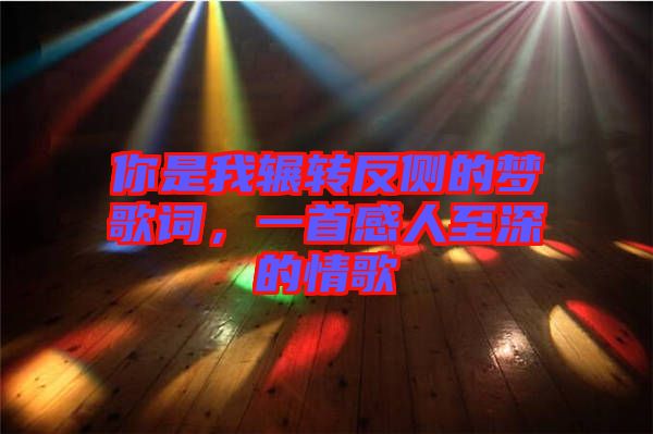 你是我輾轉(zhuǎn)反側(cè)的夢歌詞,一首感人至深的情歌