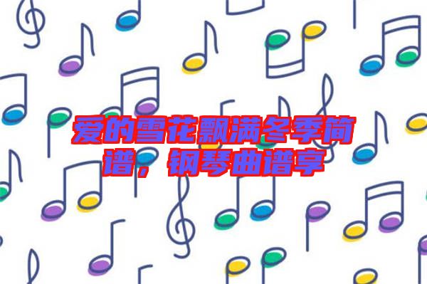 愛的雪花飄滿冬季簡譜,鋼琴曲譜享