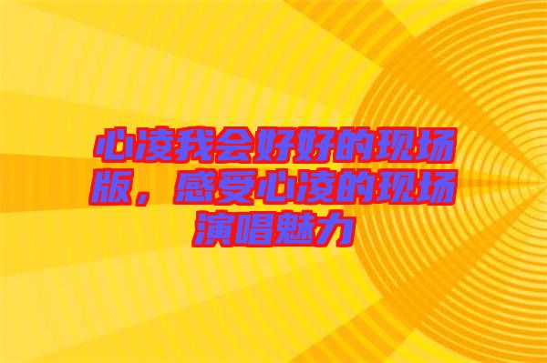 心凌我會(huì)好好的現(xiàn)場(chǎng)版，感受心凌的現(xiàn)場(chǎng)演唱魅力