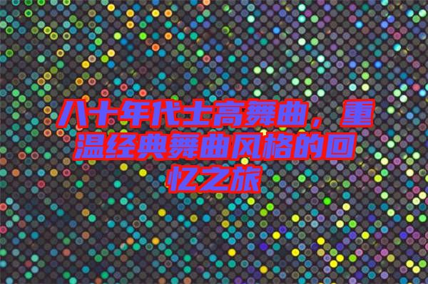 八十年代士高舞曲,重溫經典舞曲風格的回憶之旅
