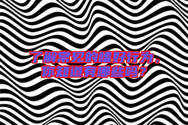 了解常見的嗜好行為，你知道有哪些嗎？