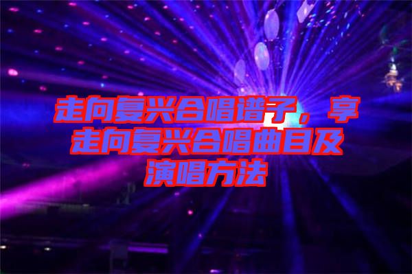 走向復(fù)興合唱譜子,享走向復(fù)興合唱曲目及演唱方法