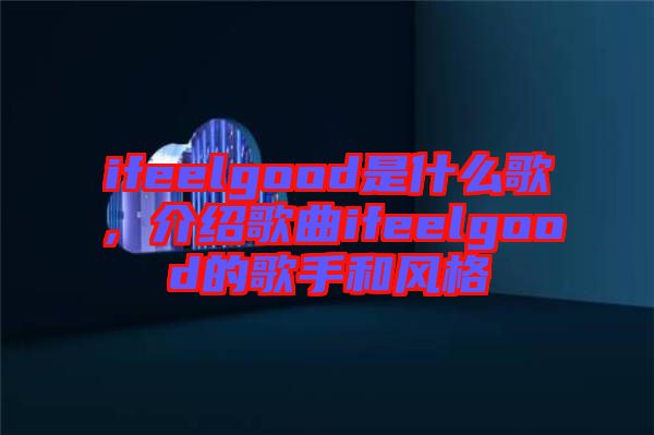 ifeelgood是什么歌,介紹歌曲ifeelgood的歌手和風格