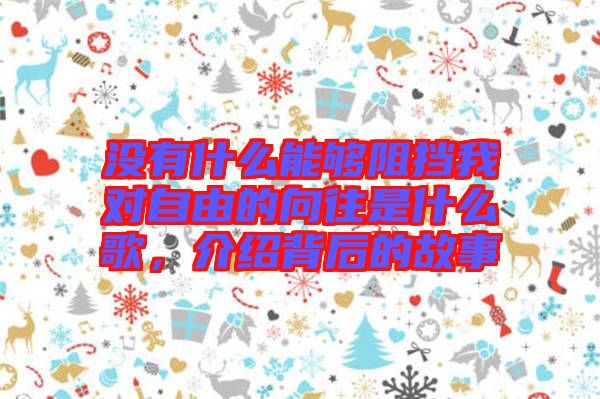 沒有什么能夠阻擋我對自由的向往是什么歌,介紹背后的故事