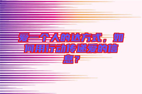 愛一個(gè)人的達(dá)方式,如何用行動(dòng)傳遞愛的信息?