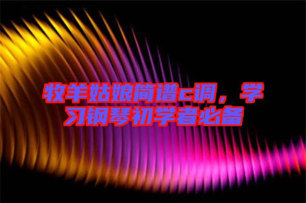 牧羊姑娘簡譜c調,學習鋼琴初學者必備