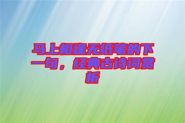馬上相逢無紙筆的下一句,經(jīng)典古詩詞賞析