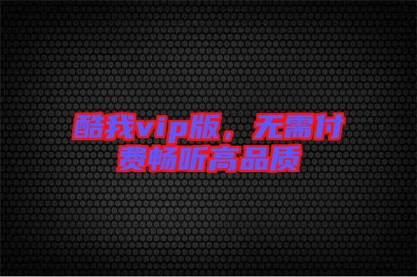 酷我vip版,無需付費暢聽高品質