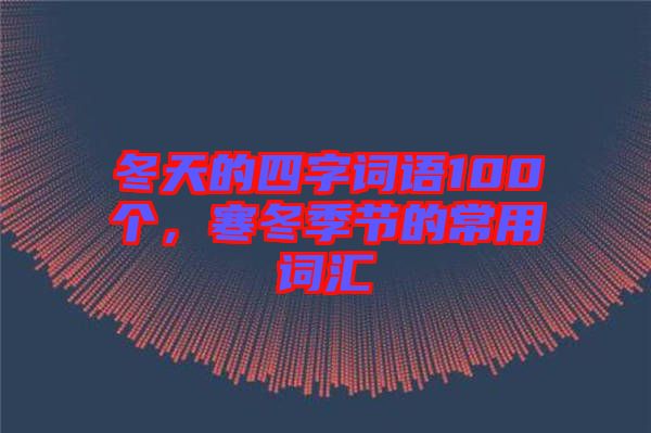 冬天的四字詞語100個,寒冬季節的常用詞匯