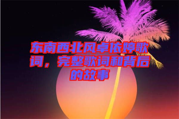 東南西北風卓依婷歌詞，完整歌詞和背后的故事