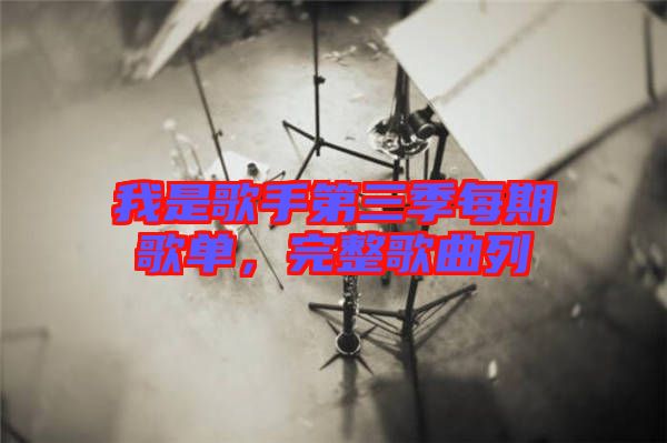 我是歌手第三季每期歌單,完整歌曲列