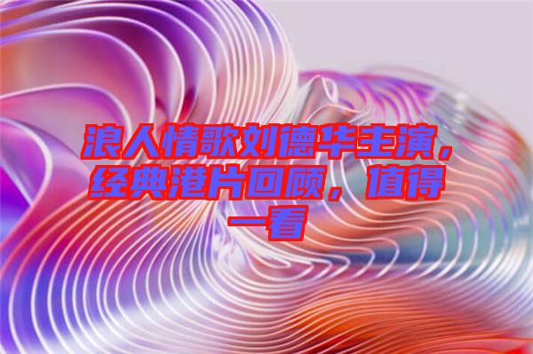 浪人情歌劉德華主演,經(jīng)典港片回顧,值得一看