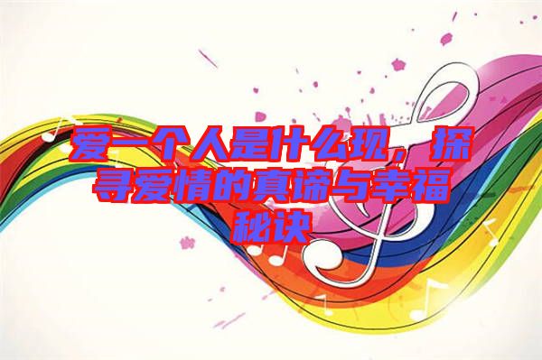 愛一個人是什么現,探尋愛情的真諦與幸福秘訣