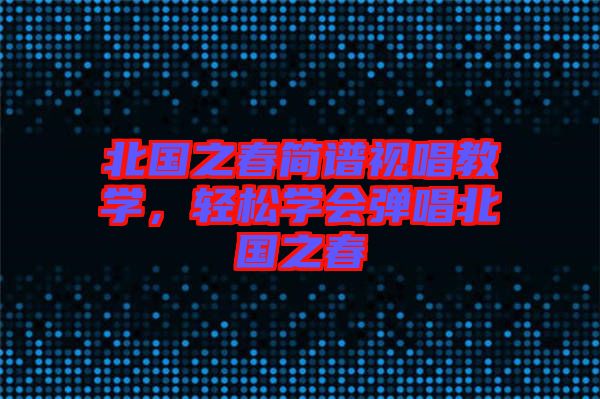 北國之春簡譜視唱教學(xué),輕松學(xué)會彈唱北國之春