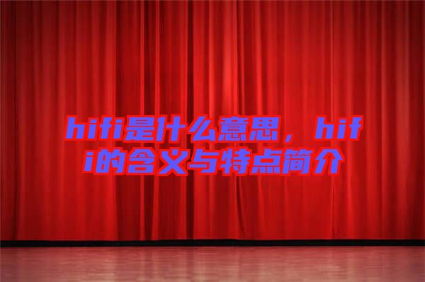 hifi是什么意思,hifi的含義與特點(diǎn)簡(jiǎn)介