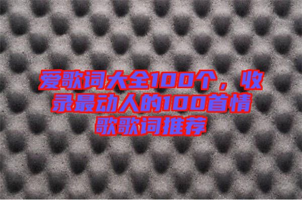 愛歌詞大全100個，收錄最動人的100首情歌歌詞推薦