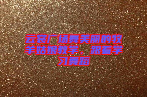 云裳廣場舞美麗的牧羊姑娘教學(xué),跟著學(xué)習(xí)舞蹈