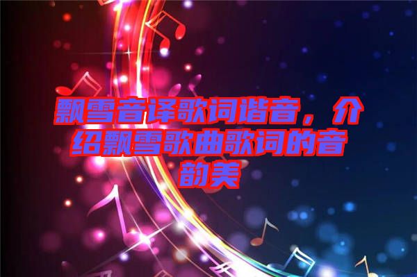 飄雪音譯歌詞諧音,介紹飄雪歌曲歌詞的音韻美
