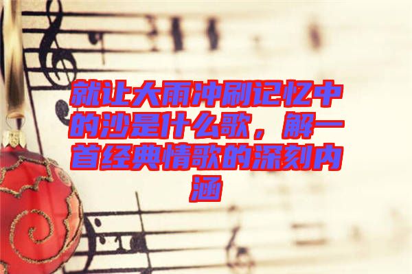 就讓大雨沖刷記憶中的沙是什么歌,解一首經(jīng)典情歌的深刻內(nèi)涵