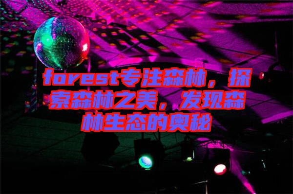 forest專注森林，探索森林之美，發現森林生態的奧秘