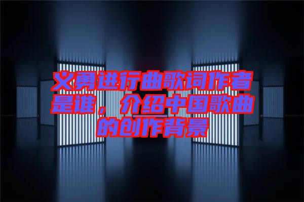義勇進行曲歌詞作者是誰,介紹中國歌曲的創作背景