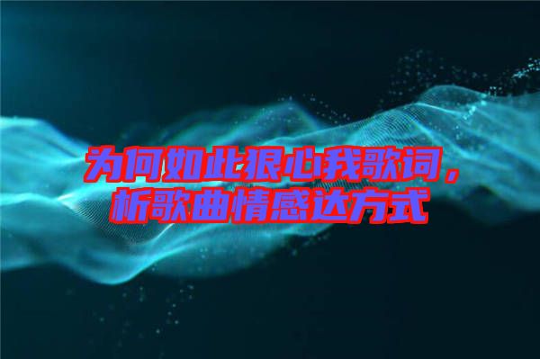 為何如此狠心我歌詞，析歌曲情感達(dá)方式