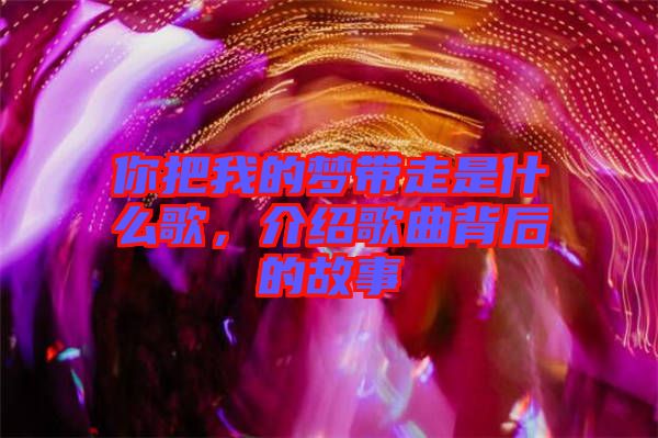 你把我的夢帶走是什么歌,介紹歌曲背后的故事