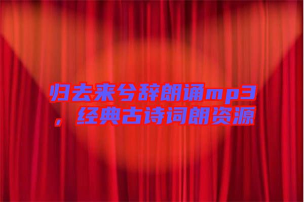 歸去來兮辭朗誦mp3,經典古詩詞朗資源