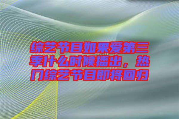 綜藝節目如果愛第三季什么時候播出，熱門綜藝節目即將回歸