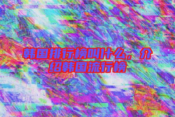 韓國排行榜叫什么，介紹韓國流行榜