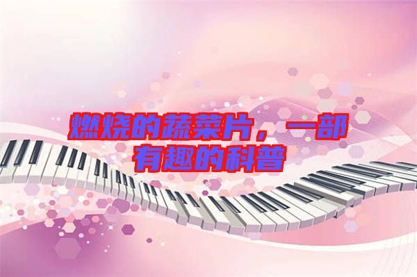 燃燒的蔬菜片,一部有趣的科普