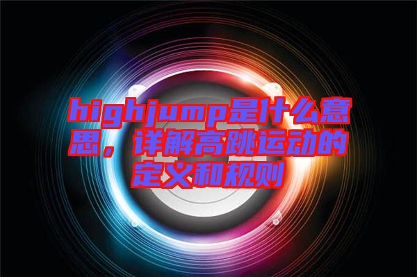 highjump是什么意思，詳解高跳運(yùn)動(dòng)的定義和規(guī)則