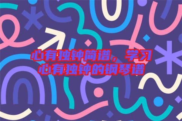 心有獨鐘簡譜,學(xué)習心有獨鐘的鋼琴譜