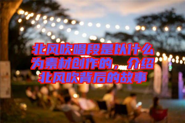 北風吹唱段是以什么為素材創作的,介紹北風吹背后的故事