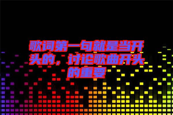 歌詞第一句就是當開頭的,討論歌曲開頭的重要