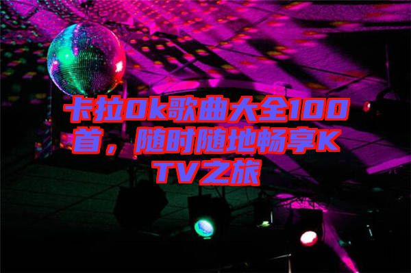 卡拉0k歌曲大全100首，隨時隨地暢享KTV之旅