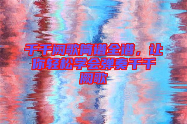 千千闕歌簡譜全譜,讓你輕松學會彈奏千千闕歌