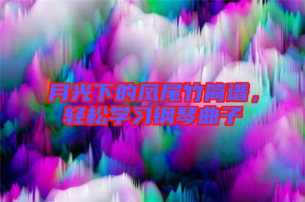 月光下的鳳尾竹簡(jiǎn)譜,輕松學(xué)習(xí)鋼琴曲子