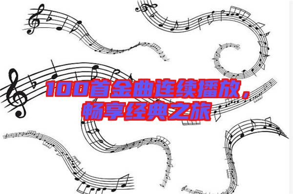 100首金曲連續播放,暢享經典之旅